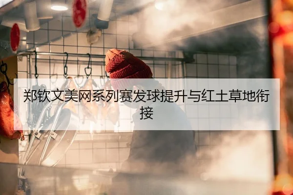郑钦文美网系列赛发球提升与红土草地衔接