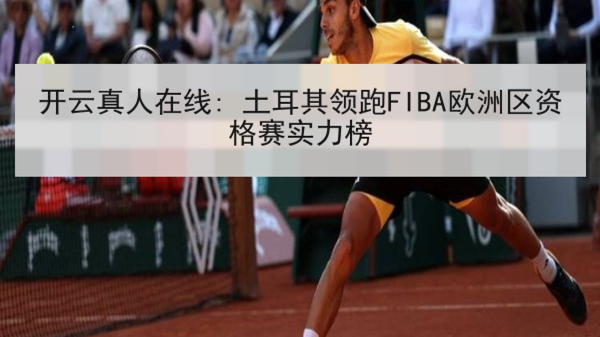 开云真人在线: 土耳其领跑FIBA欧洲区资格赛实力榜