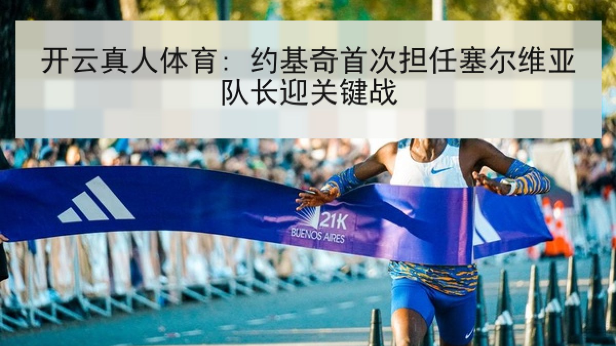 开云真人体育: 约基奇首次担任塞尔维亚队长迎关键战 开云真人体育: 约基奇首次担任塞尔维亚队长迎关键战
