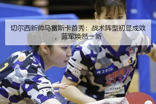 切尔西新帅马雷斯卡首秀：战术阵型初显成效，蓝军焕然一新