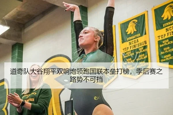 道奇队大谷翔平双响炮领跑国联本垒打榜，季后赛之路势不可挡