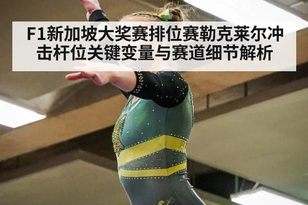 F1新加坡大奖赛排位赛勒克莱尔冲击杆位关键变量与赛道细节解析