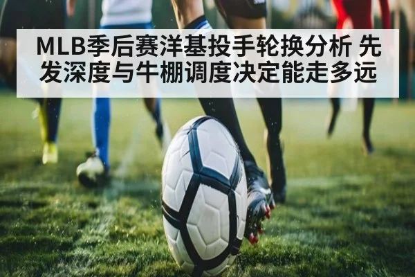 MLB季后赛洋基投手轮换分析 先发深度与牛棚调度决定能走多远